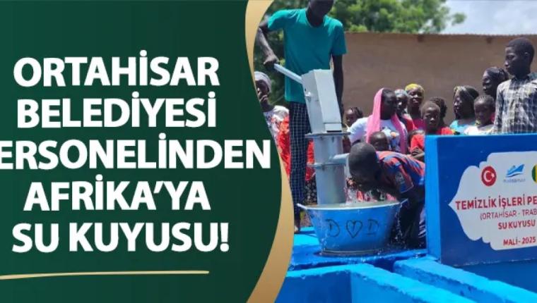 Ortahisar Belediyesi personelinden Afrika’ya su kuyusu!